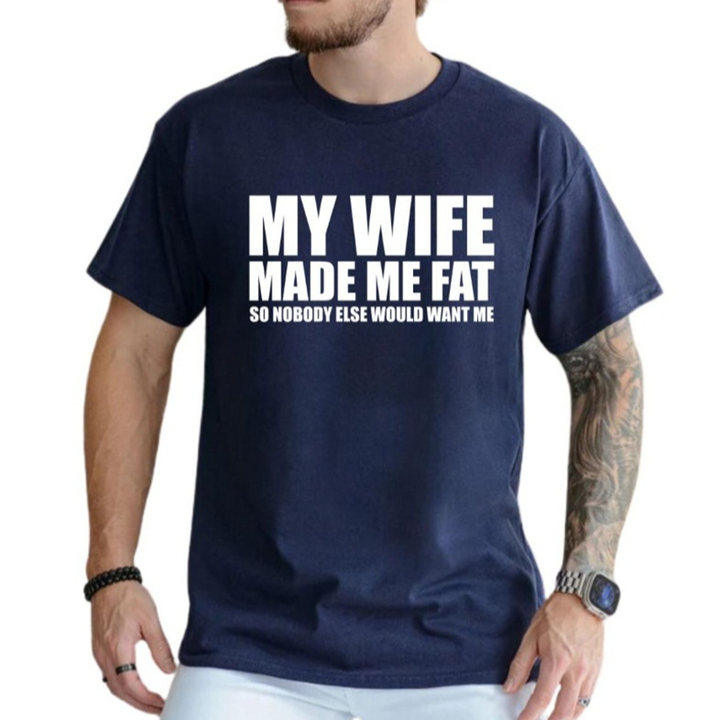 My Wife Made Me Fat So Nobody Else Would Want Me T-Shirt