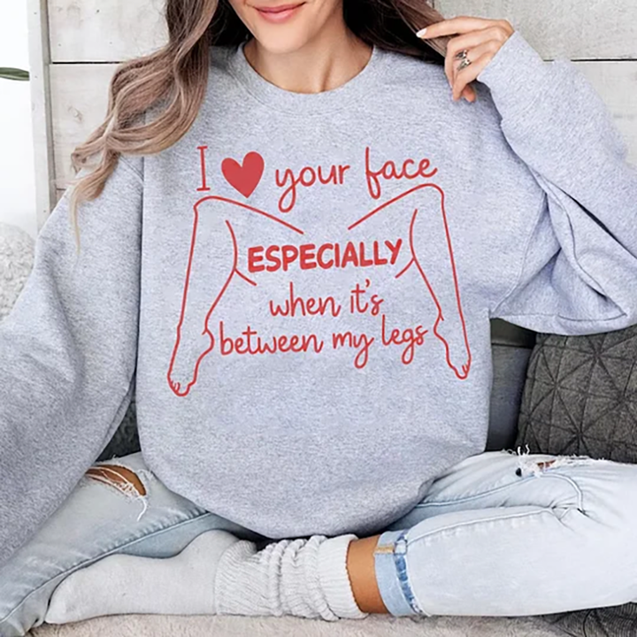 I love your face Especially when it&