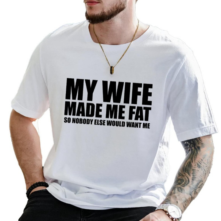 My Wife Made Me Fat So Nobody Else Would Want Me T-Shirt