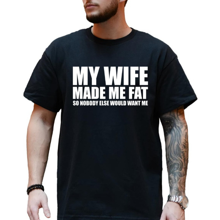 My Wife Made Me Fat So Nobody Else Would Want Me T-Shirt