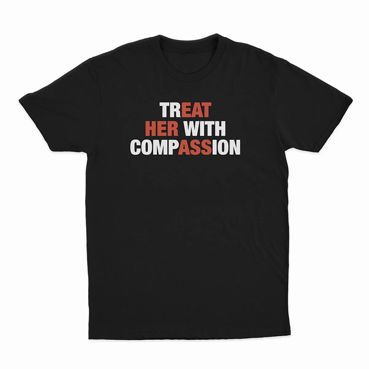 Treat her with compassion — T-shirt