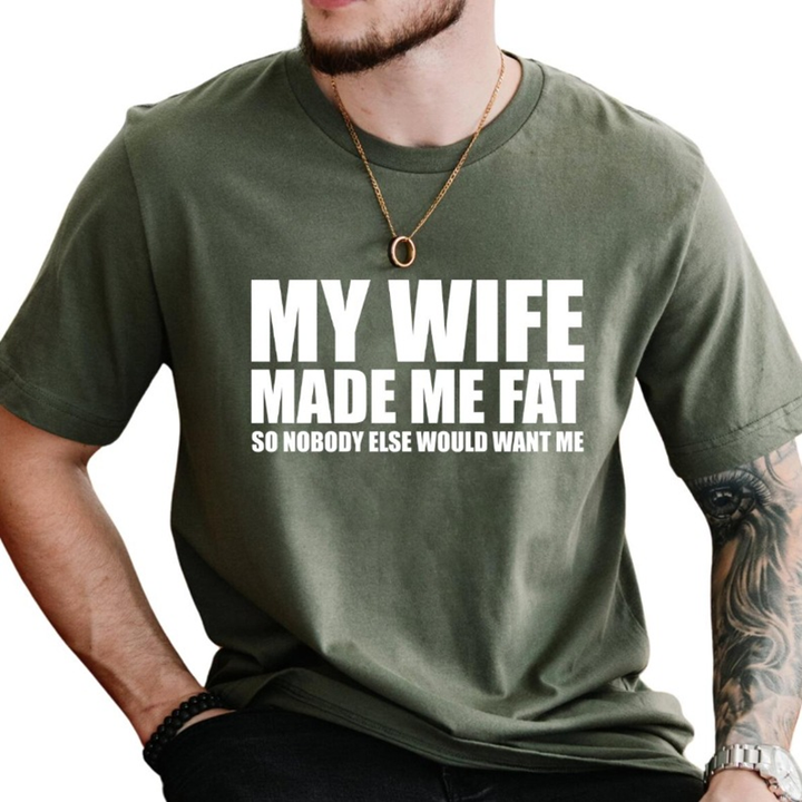 My Wife Made Me Fat So Nobody Else Would Want Me T-Shirt