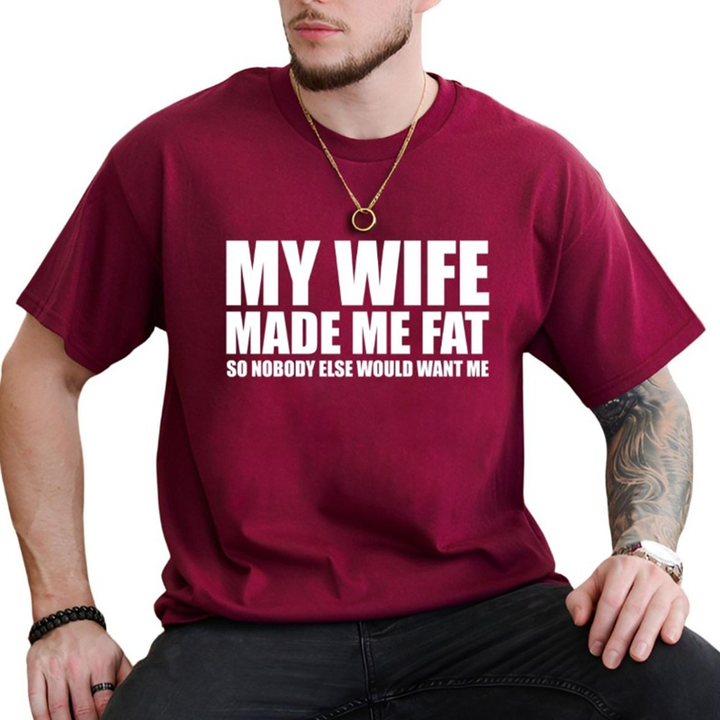 My Wife Made Me Fat So Nobody Else Would Want Me T-Shirt